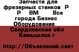 Запчасти для фрезерных станков 6Р82, 6Р12, ВМ127. - Все города Бизнес » Оборудование   . Свердловская обл.,Камышлов г.